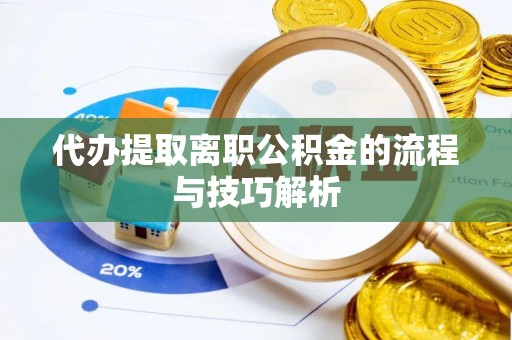 陇西代办提取离职公积金的流程与技巧解析