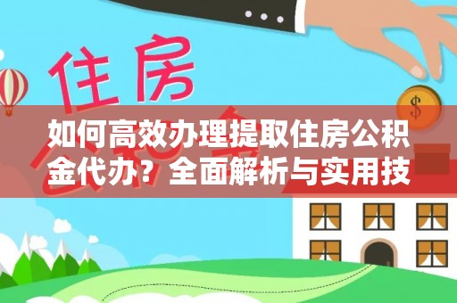 陇西如何高效办理提取住房公积金代办？全面解析与实用技巧