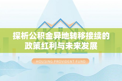 陇西探析公积金异地转移接续的政策红利与未来发展
