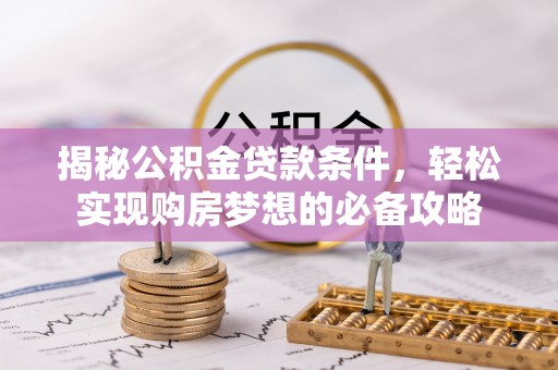 陇西揭秘公积金贷款条件，轻松实现购房梦想的必备攻略