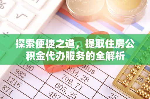 陇西探索便捷之道，提取住房公积金代办服务的全解析