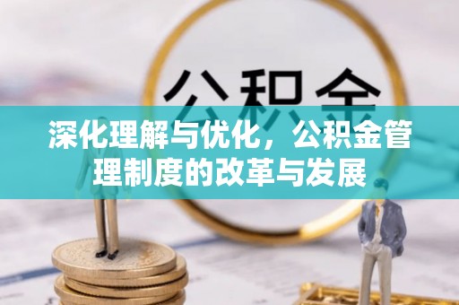 陇西深化理解与优化，公积金管理制度的改革与发展