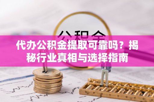 陇西代办公积金提取可靠吗？揭秘行业真相与选择指南
