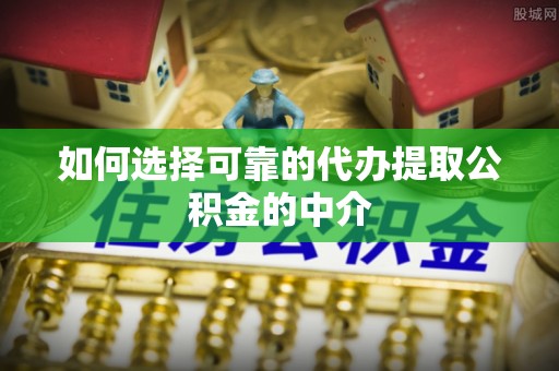 陇西如何选择可靠的代办提取公积金的中介