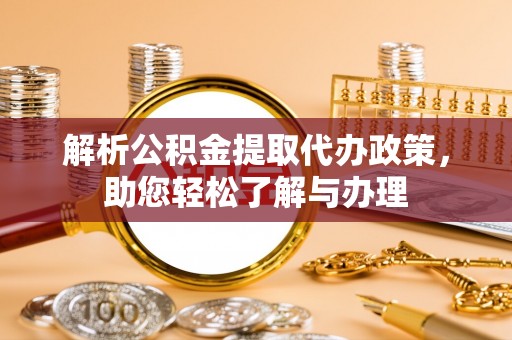 陇西解析公积金提取代办政策，助您轻松了解与办理
