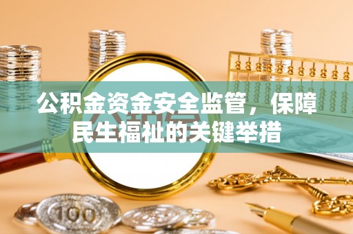 陇西公积金资金安全监管，保障民生福祉的关键举措