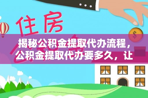 陇西揭秘公积金提取代办流程，公积金提取代办要多久，让你心中有数