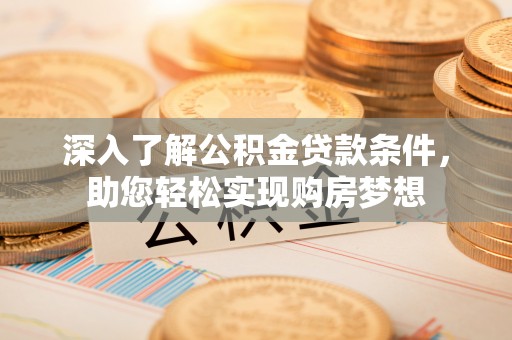 陇西深入了解公积金贷款条件，助您轻松实现购房梦想