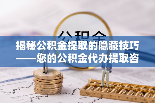陇西揭秘公积金提取的隐藏技巧——您的公积金代办提取咨询指南
