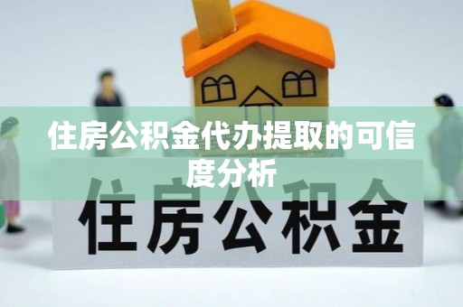 陇西住房公积金代办提取的可信度分析