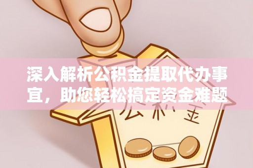 陇西深入解析公积金提取代办事宜，助您轻松搞定资金难题