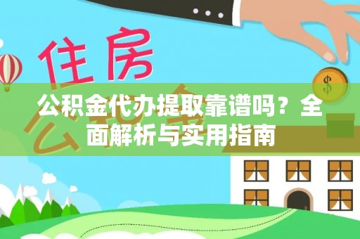 陇西公积金代办提取靠谱吗？全面解析与实用指南