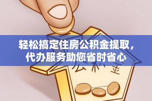 陇西轻松搞定住房公积金提取，代办服务助您省时省心