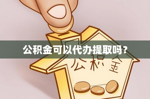 陇西公积金可以代办提取吗？