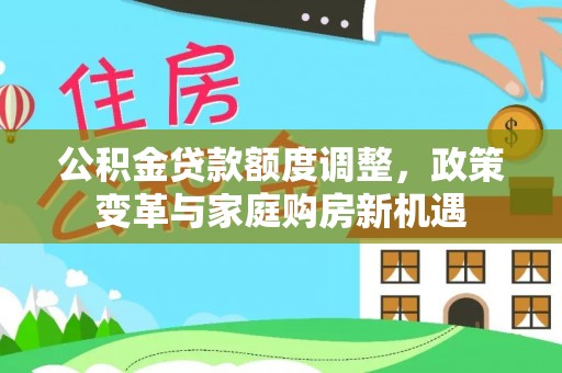 陇西公积金贷款额度调整，政策变革与家庭购房新机遇