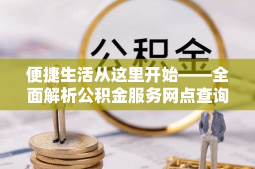 陇西便捷生活从这里开始——全面解析公积金服务网点查询与高效利用