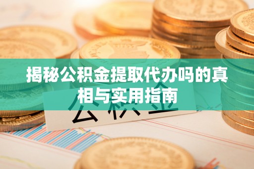 陇西揭秘公积金提取代办吗的真相与实用指南