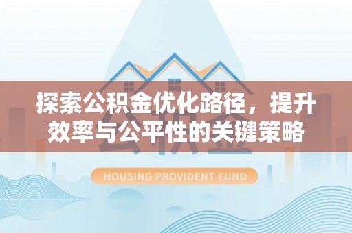 陇西探索公积金优化路径，提升效率与公平性的关键策略
