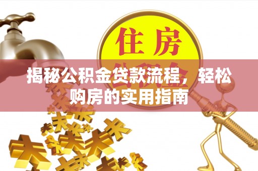 陇西揭秘公积金贷款流程，轻松购房的实用指南