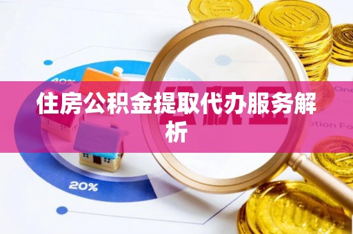 陇西住房公积金提取代办服务解析