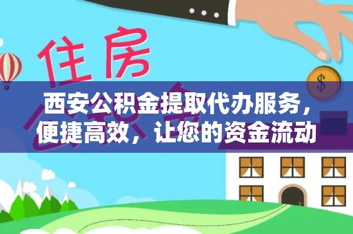 陇西西安公积金提取代办服务，便捷高效，让您的资金流动更灵活