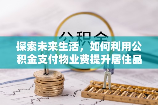 陇西探索未来生活，如何利用公积金支付物业费提升居住品质