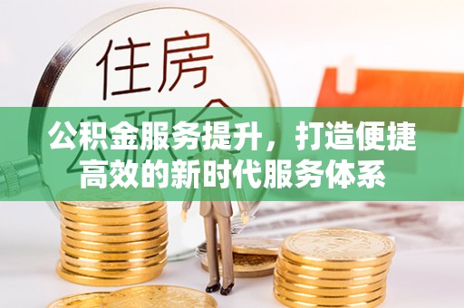 陇西公积金服务提升，打造便捷高效的新时代服务体系