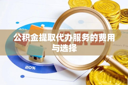 陇西公积金提取代办服务的费用与选择