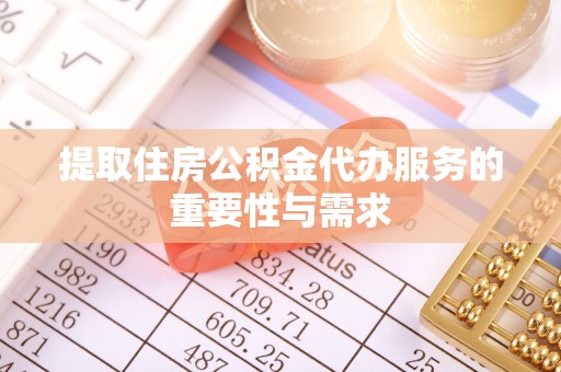 陇西提取住房公积金代办服务的重要性与需求