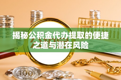 陇西揭秘公积金代办提取的便捷之道与潜在风险