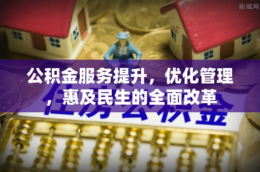 陇西公积金服务提升，优化管理，惠及民生的全面改革