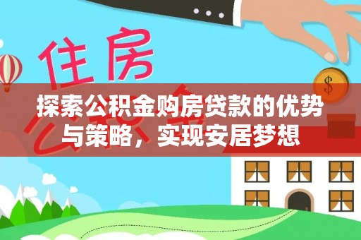 陇西探索公积金购房贷款的优势与策略，实现安居梦想