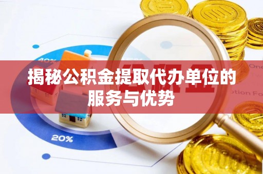 陇西揭秘公积金提取代办单位的服务与优势