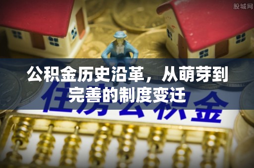 陇西公积金历史沿革，从萌芽到完善的制度变迁