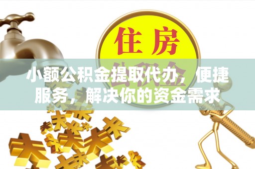 陇西小额公积金提取代办，便捷服务，解决你的资金需求