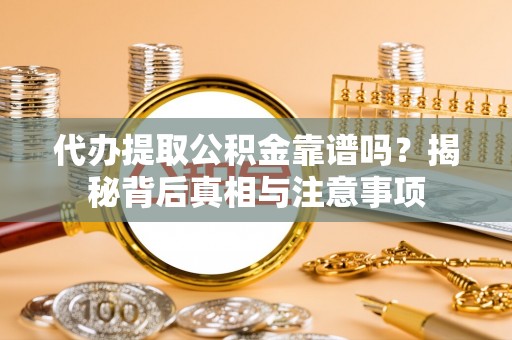 陇西代办提取公积金靠谱吗？揭秘背后真相与注意事项