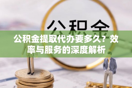 陇西公积金提取代办要多久？效率与服务的深度解析