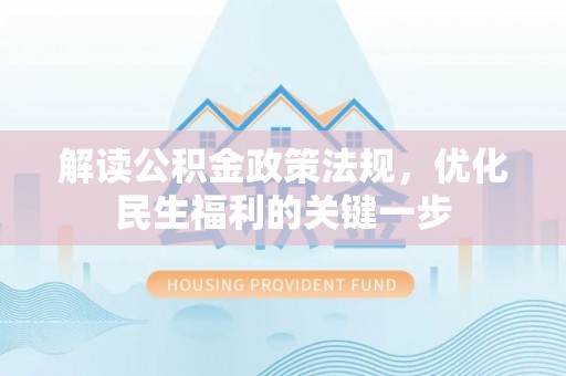 陇西解读公积金政策法规，优化民生福利的关键一步