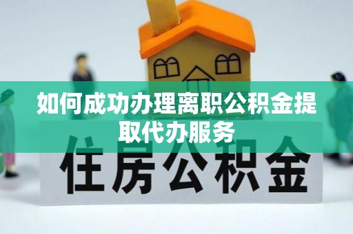 陇西如何成功办理离职公积金提取代办服务