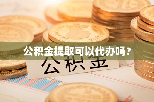 陇西公积金提取可以代办吗？