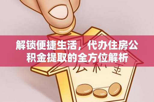 陇西解锁便捷生活，代办住房公积金提取的全方位解析