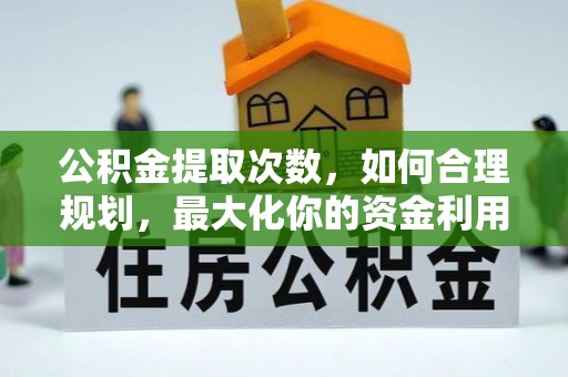 陇西公积金提取次数，如何合理规划，最大化你的资金利用