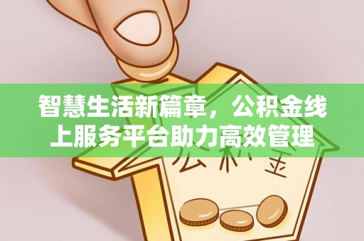 陇西智慧生活新篇章，公积金线上服务平台助力高效管理