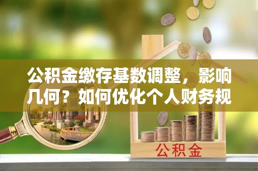 陇西公积金缴存基数调整，影响几何？如何优化个人财务规划