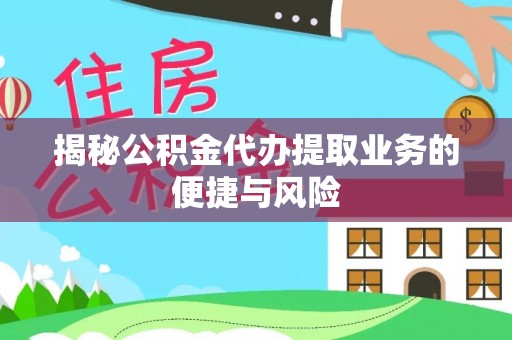 陇西揭秘公积金代办提取业务的便捷与风险