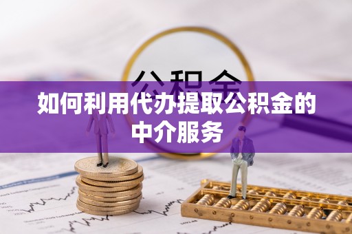 陇西如何利用代办提取公积金的中介服务