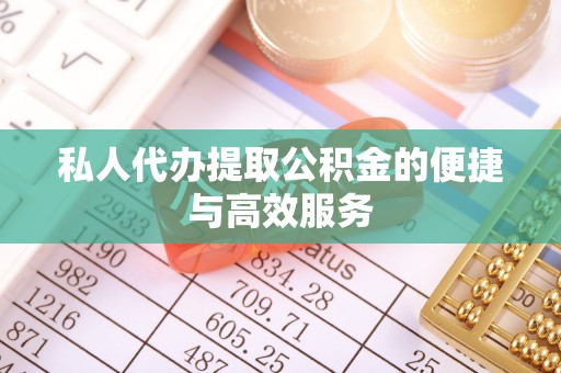 陇西私人代办提取公积金的便捷与高效服务