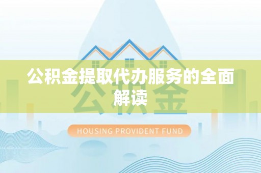 陇西公积金提取代办服务的全面解读