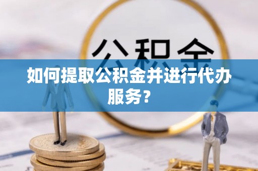 陇西如何提取公积金并进行代办服务？