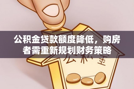 陇西公积金贷款额度降低，购房者需重新规划财务策略